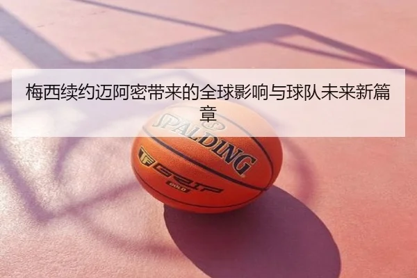 梅西续约迈阿密带来的全球影响与球队未来新篇章