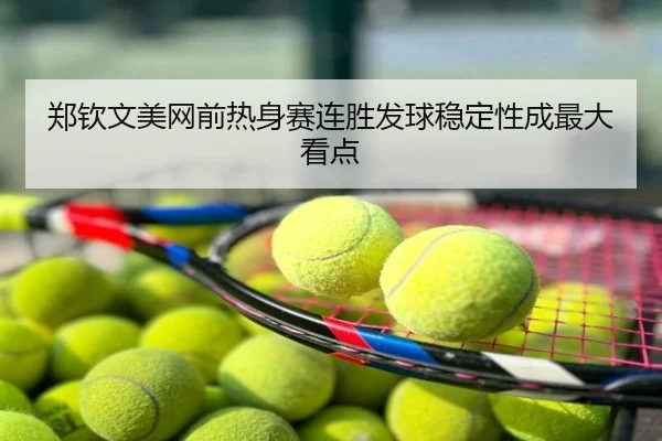 郑钦文美网前热身赛连胜发球稳定性成最大看点