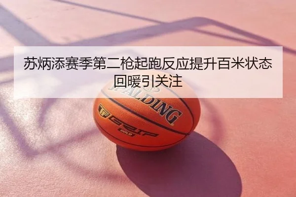 苏炳添赛季第二枪起跑反应提升百米状态回暖引关注