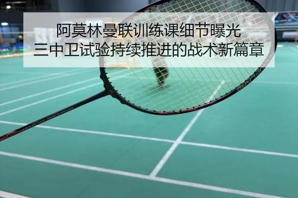 阿莫林曼联训练课细节曝光 三中卫试验持续推进的战术新篇章